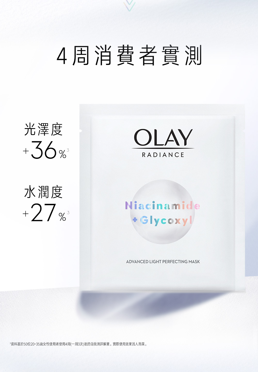 4周消费者实测 光泽度 水润度 资料基于50位2035岁女性使用者使用4周一周3次后的自我测评解果。实际使用效果因人而异。 