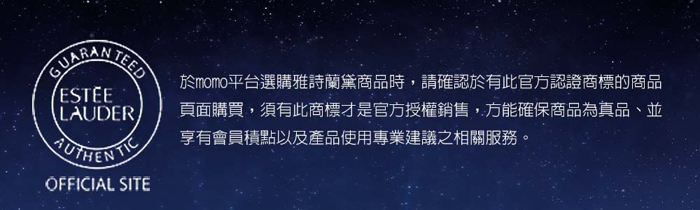 于momo平台选购雅诗兰黛商品时,请确认于有此官方认证商标的商品 页面购买,须有此商标才是官方授权销售,方能确保商品为真品、并 享有会员积点以及产品使用专业建议之相关服务。 