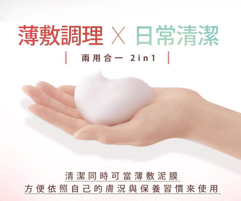 薄敷调理 X 日常清洁 两用合一 2in1 清洁同时可当薄敷泥膜 方便依照自己的肤况与保养习惯来使用 