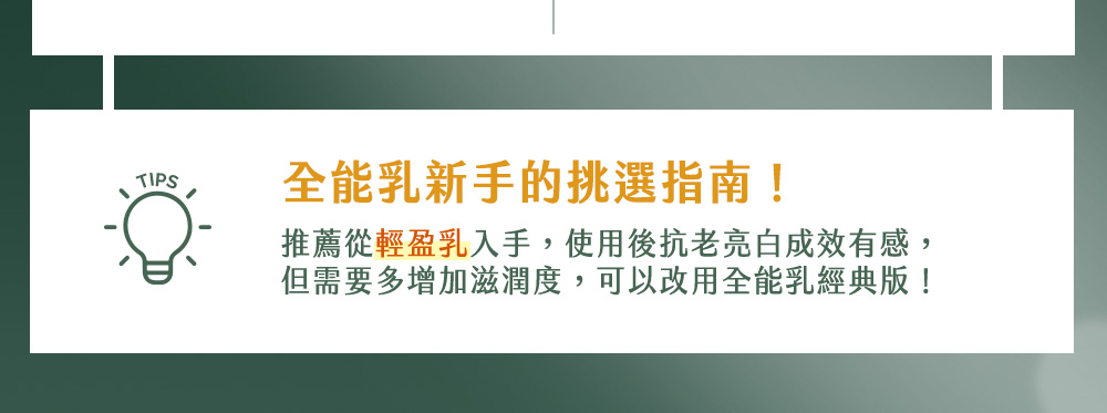 全能乳新手的挑选指南 推荐从轻盈乳入手,使用后抗老亮白成效有感, 但需要多增加滋润度,可以改用全能乳经典版 