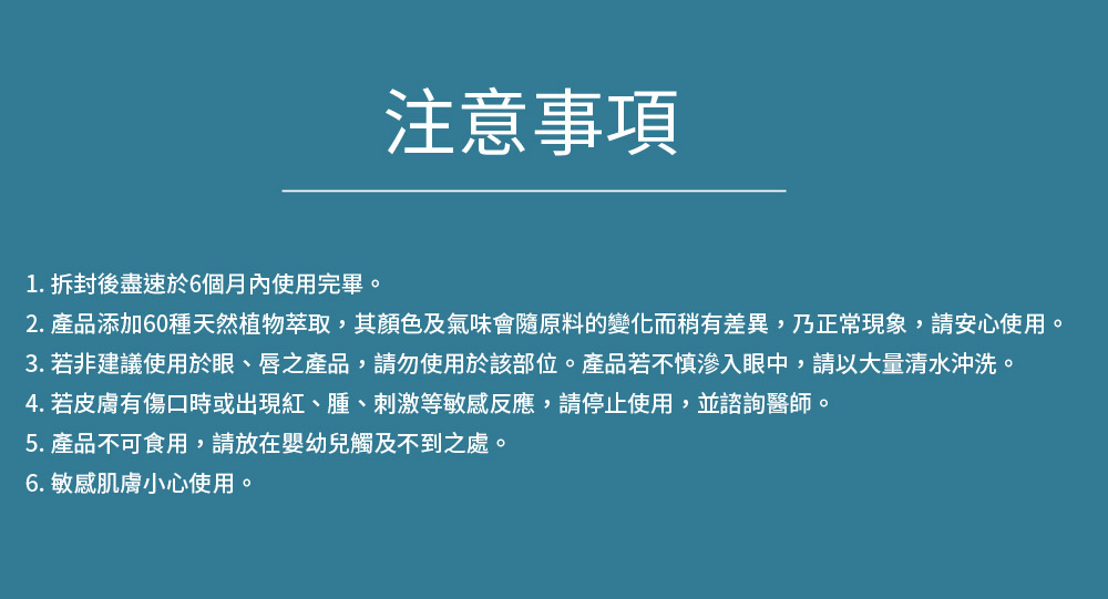 2. 产品添加60种天然植物萃取,其颜色及气味会随原料的变化而稍有差异,乃正常现象,请安心使用。